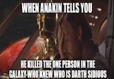 WHEN ANAKIN TELLS YOU imgflip.com HE KILLED THE ONE PERSON IN THE GALAXY WHO KNEW WHO IS DARTH SIDIOUS