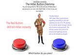 JukoDuko presents: The Hitler Button Dilemma You are transported to 1945 at the tail end of World War 2 and are put in an room with Adolf Hitler. In front of you are two buttons The Red Button: -Will kill Hitler instantly. The Blue Button: -Will make Hitler a good person, regretting everything he did and spending the rest of his life atoning for his horrific deeds through. Various acts of service and good will. This will also pardon him of all of his previous wrongdoings and he will not kill himself out of guilt. Which button do you press?