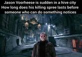 Jason Voorheese is sudden in a hive city How long does his killing spree lasts before someone who can do something notices 41 CHASM STATION FEEEEEE S