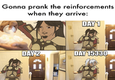 Gonna prank the reinforcements when they arrive: DAY 1 DAY 2 DAY 15330