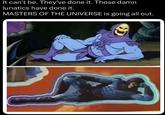 It can't be. They've done it. Those damn lunatics have done it. MASTERS OF THE UNIVERSE is going all out.