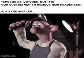 "APOLOGIES, VOIVODE, BUT IT IS OUR CUSTOM NOT TO REMOVE OUR HEADDRESS." VLAD THE IMPALER: imgflip.com