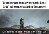"Xenos betrayed humanity during the Age of Strife" mfs when you ask them for a source My source is that I made it the f--- up!