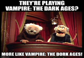 THEY'RE PLAYING VAMPIRE: THE DARK AGES? MORE LIKE VAMPIRE: THE DORK AGES! imgflip.com