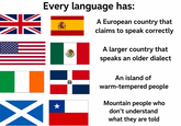 Every language has: A European country that claims to speak correctly A larger country that speaks an older dialect An island of warm-tempered people Mountain people who don't understand what they are told