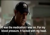 IN IRISH It was the medication I was on. For my blood pressure. It f----- with my head.