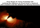 How Roger B Taney Probably felt writing the Opinion on Dred Scott v Sanford (He's boutta end the debate on slavery forever) imgflip.com