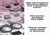 made with mematic 28th US President Woodrow Wilson was a published author His books praised The KKK Those books were used In Schools