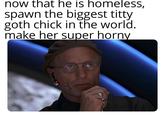 now that he is homeless, spawn the biggest t---- goth chick in the world. make her super horny