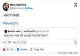 Mark Hamill @MarkHamill Follow I auditioned. #TrueStory austin swe and such @sweaustino Question: How did you get into Star Wars? 6:00 PM Mar 25, 2022 54.2K X Reply Copy link boredpanda.com