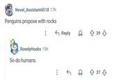 Novel Assistant4518 17h Penguins propose with rocks RowdyHooks 15h So do humans. ← Reply D 39 G 37