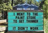 VINCE THE SIGN GUY I WENT TO THE PAINT STORE TO GET THINNER © 2023 SignPins LLC IT DIDN'T WORK