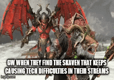 GW WHEN THEY FIND THE SKAVEN THAT KEEPS CAUSING TECH DIFFICULTIES IN THEIR STREAMS mgflip.com