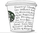 TM Daenerys Stormb the Unburnt, Quee of meereen, due Andals and 1 of the the Rhoynar and • the First men, Khaleesi of the Great Grass Sea Breaker of Shacku + mother of Dragons