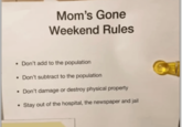 Mom's Gone Weekend Rules • Don't add to the population • Don't subtract to the population • Don't damage or destroy physical property • Stay out of the hospital, the newspaper and jail