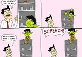 CAN YOU REACH THAT FOR ME? ARE YOU GONNA BRING IT DOWN? SCREECH!