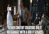 GW IL € imgflip.com OTHER CONTENT CREATORS DID IT IN A GARAGE! WITH A BOX IF SCRAPS!