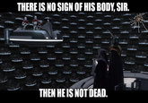 THERE IS NO SIGN OF HIS BODY, SIR. THEN HE IS NOT DEAD.