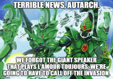 TERRIBLE NEWS, AUTARCH. WE FORGOT THE GIANT SPEAKER P THAT PLAYS L'AMOUR TOUJOURS. WE'RE GOING TO HAVE TO CALL OFF THE INVASION. imgflip.com
