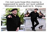 I'm not sure how this meme is supposed to work, so I just added Winston's little butt to it. Enjoy.