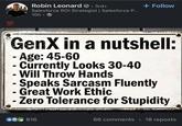 100 Robin Leonard • 3rd+ Salesforce ROI Strategist | Salesforce P... 10h -> + Follow GenX in a nutshell: -Age: 45-60 - Currently Looks 30-40 - Will Throw Hands - Speaks Sarcasm Fluently Great Work Ethic -Zero Tolerance for Stupidity CO816 66 comments • 18 reposts