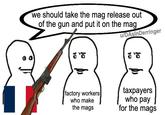 we should take the mag release out of the gun and put it on the mag u/DAsInDerringer factory workers who make the mags taxpayers who pay for the mags