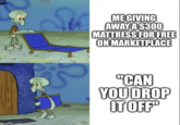 imgflip.com ME GIVING AWAY A $300 MATTRESS FOR FREE ON MARKETPLACE "CAN YOU DROP IT OFF"
