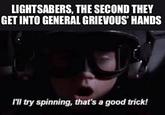 LIGHTSABERS, THE SECOND THEY GET INTO GENERAL GRIEVOUS' HANDS I'll try spinning, that's a good trick!
