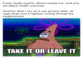 Public health experts: Where people live, work and eat affects health outcomes America: Best I can do is one grocery store, six vape shops and a highway running through the neighborhood TAKE IT OR LEAVE IT