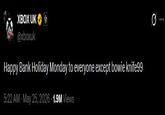 XBOX UK @xboxuk Happy Bank Holiday Monday to everyone except bowie knife99 5:22 AM - May 25, 2026 1.9M Views Q Ø