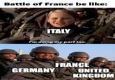 Battle of France be like: imgflip.com ITALY I'm doing my part too. GERMANY FRANCE UNITED KINGDOM