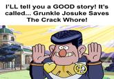 I'LL tell you a GOOD story! It's called... Grunkle Josuke Saves The Crack W----! HEAR 3713