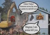 Father! Father! Someone across the street is gonna try and kill you! Magnus I am gonna kill you