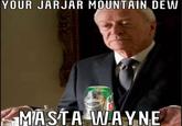 YOUR JARJAR MOUNTAIN DEW MASTA WAYNE @bibfortunasalad