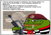 >Have good modern military, be close allies of usa, be in Gulf War 1 and support NATO in Balkans. >Don't join the coalition to invade iraq. >Get laughed at. called cowards. they even rename French fries >Proven right in the end JORDAN SYRIA SAUDI AR TURKEY