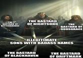 THE BASTARD THE BASTARD OF OF NIGHTSONG THE BITTERBRIDGE BASTARD OF GODSGRACE ILLEGITIMATE SONS WITH BADASS NAMES THE BASTARD OF BLACKHAVEN imgflip.com THE BASTARD OF DRIFTMARK