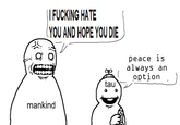 || F------ HATE (YOU AND HOPE YOU DIE tau peace is always an option mankind