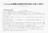 [Vocaloid2情報] 企画制作時の悩みと答え (後半) 2007年5月25日 21:47 by wat VOCALOID 2 制作進行中… @ CR SPTON 今週も、Vocaloid編集三昧、”地道な修正/細部改善作業=時間との勝負”が続いております。 watです。 さて前回は、「実在の歌手をそのままボーカロイド化 (ある種、現実のコピー) するより、 ボーカロイドに最適な声質をシンガーと方 と共にデザインする (程よくデフォルメされたバーチャルシンガーを創作する)方が良いのではないか?」というアイディアに至った 所までをお話しました。 そこで我々が考えたのが”声優”としてのスキルがある、”プロフェッショナルな形で可愛い声を作り出せる女性”にお願いしようと 言うアイディアでした。 ･･･その後、幾度かの会議を経て、トントン拍子で話は進み、 クリプトンは、 複数の歌手も所属する某大手声優プロダクションと契 約を交わすことになったのです。 勿論、 今後のVocaloidシリーズの全てを声優の方にお願いするという事では有りませんが、 声優さんから得られる(細かい調整 が可能な)完成度の高いキャラクターと、声の出だしや消え際のニュアンスのコントロール(←実はこれがVocaloidにとって一番重 要だったり…)は、素晴らしく私達のVocaloidライブラリ作りに沢山のヒントと可能性を与えてくれました。 つまりそれは、人の声を用いて、 Vocaloidを作る際に発生する”癖”や”機械的な特徴”さえも逆算して(デフォルメして)声優さんに 演じてもらい、”今までのボーカロイドのイメージ”を越える、素晴らしいバーチャルシンガーを作ろう!という試みです。 そういった経緯から、 Vocaloid CV (キャラクター・ボイス)シリーズというコンセプトで、 様々な個性やカラーをもったVocaliodシリー ズを考案するに至り、今年夏にその第一弾を発売する運びとなったのです。