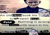 An old Chud took his to repair Foid, Foid : Nothing is wrong Old Chud with tears in his eyes said: Fix my Chud Bro