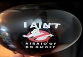 I AIN'T AIRAIO OF NO GMOST