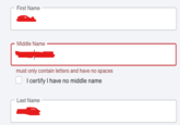 First Name Middle Name must only contain letters and have no spaces I certify I have no middle name Last Name