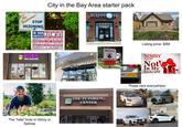 Save Our Neighborhood! City in the Bay Area starter pack K-- N STOP REZONING DontRezoneUs ALL PEOPLE ARE EQUAL IN OUR LOVE WINS AMERICA BLACK LIVES MATTER IMMIGRANTS & REFUGEES ARE WELCOME DISABILITIES ARE RESPECTED WOMEN ARE IN CHARGE OF THEIR BODIES PEOPLE&PLANET ARE VALUED OVER PROFIT DIVERSITY IS CELEBRATED BOBA TEA HOUSE 7458 103 CLUB PILATES 23233 NEIGHBORHOOD WATCH The "help" lives in Gilroy or Salinas THE TUTORING CENTER WARNING Listing price: $5M PLEASE PATIENT STUDENT DRIVER NIMBY NIM-BY Not In My Backyard These cars everywhere: