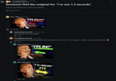 K r/TheMatpatEffect • 6mo ago SuperbAfternoon7427 Someone find the original for "I'm out 1.3 seconds" I don't care if there isn't a flair for requests 39 14 Firey 1973-6mo ago "I'M OUT!" 13 SECONDS GIF © 22 SuperbAfternoon7427 OP • 6mo ago Aw man this can't be player 843 VirtualBathroom5103.6mo ago anyone have the variations?Like the ones that say "I'm in" or "I'm unsure" ?those are my favorite ones © 94 ⇓ Extra_Fall_8474.6mo ago "I'M IN 1.3 SECONDS +13⇓ Extra_Fall_8474-6mo ago "I'M UNSURE" 722 11 From Tok comment