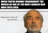 WHEN YOU'RE KNOWN THROUGHOUT THE WORLD AS ONE OF THE MOST BADASS MEN WHO EVER LIVED Signature look of superiority.