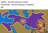 ISRAEL: "this land belongs to Israel!" PALESTINE: "this land belongs to Palestine!" ME: