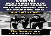 WHAT THE WORLDBUILDING OF EVERY GAME SYSTEM WITH ALIGNMENT ENDS UP SOUNDING LIKE: DID YOU KNOW? The Beatles are intrinsically evil imgflip.com