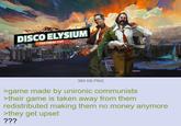 DISCO ELYSIUM THE FINAL CUT 360 KB PNG >game made by unironic communists >their game is taken away from them redistributed making them no money anymore >they get upset ???