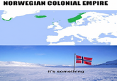 NORWEGIAN COLONIAL EMPIRE it's something