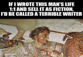IF I WROTE THIS MAN'S LIFE 1:1 AND SELL IT AS FICTION, I'D BE CALLED A TERRIBLE WRITER img.com