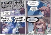 BARK! SNARL! GRRR! BARK! IT'S ALMOST NIGHT, WHY ARE DOGS BARKING... I NEED TO SHUT THEM UP. UGH... WHAT IS THAT NOISE? BARK! GRRR! ^ BARK! SNARL! ...I MUST BE STILL DREAMING *TARELLIANS' LANGUAGE IS DESCRIBED AS SNARLING, GROWLING AND BARKING.